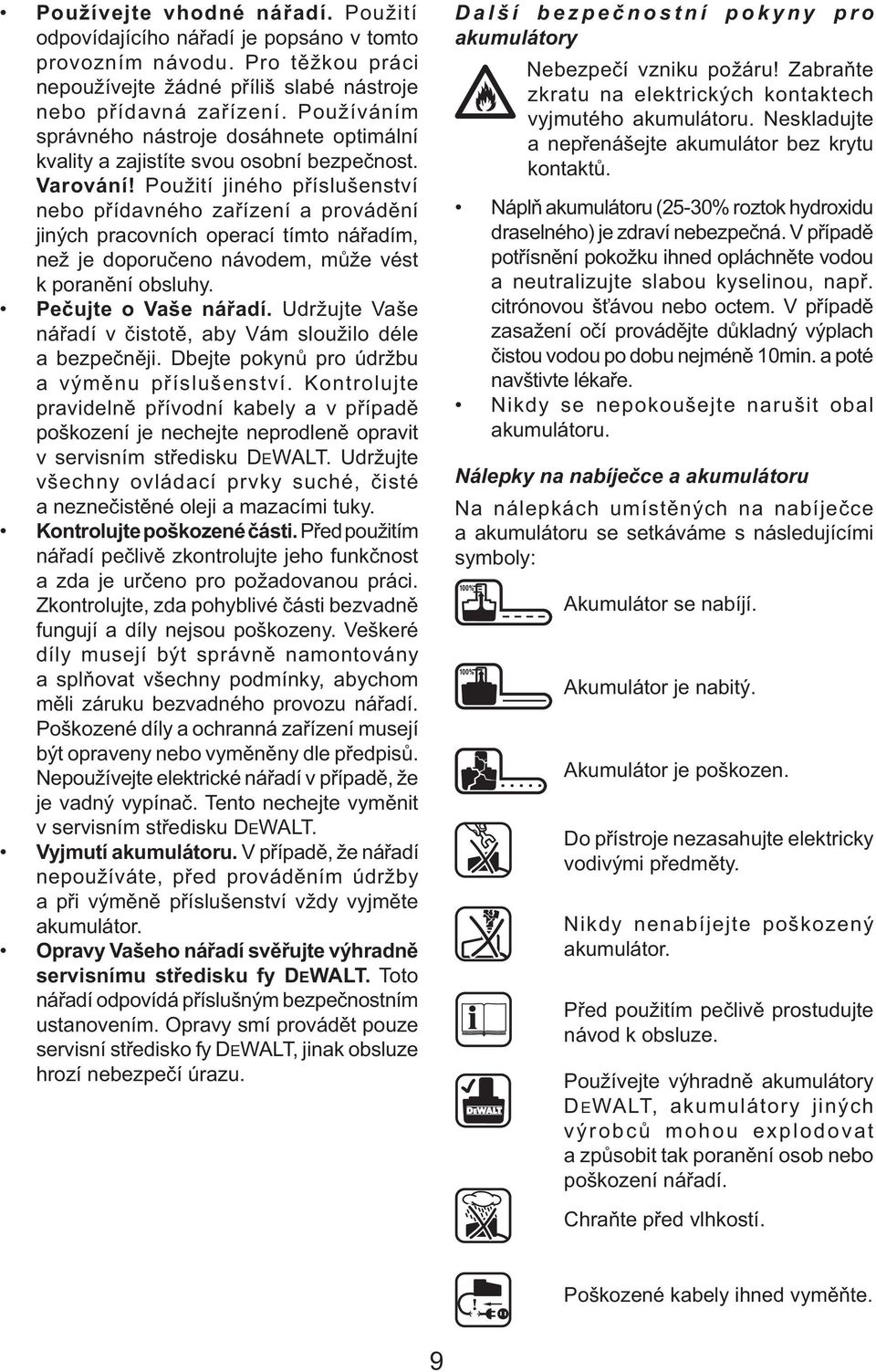 Použití jiného příslušenství nebo přídavného zařízení a provádění jiných pracovních operací tímto nářadím, než je doporučeno návodem, může vést k poranění obsluhy. Pečujte o Vaše nářadí.