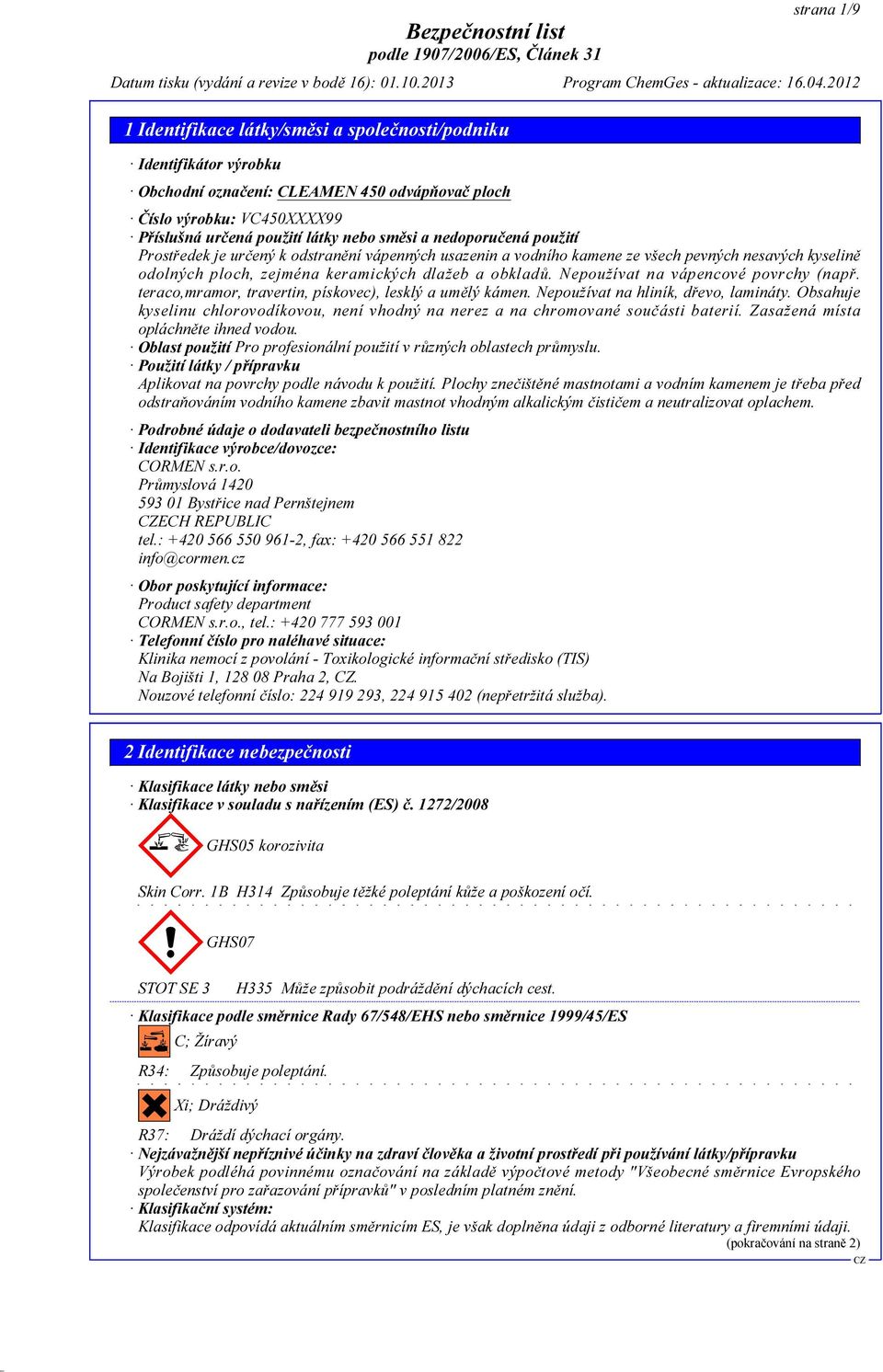 teraco,mramor, travertin, pískovec), lesklý a umělý kámen. Nepoužívat na hliník, dřevo, lamináty. Obsahuje kyselinu chlorovodíkovou, není vhodný na nerez a na chromované součásti baterií.