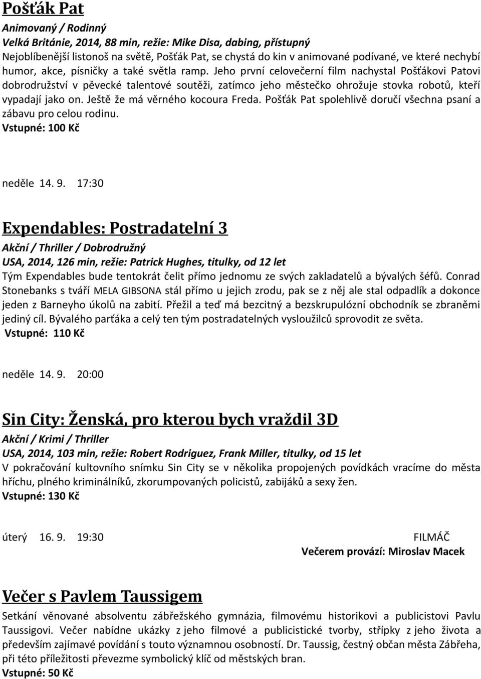 Jeho první celovečerní film nachystal Pošťákovi Patovi dobrodružství v pěvecké talentové soutěži, zatímco jeho městečko ohrožuje stovka robotů, kteří vypadají jako on.