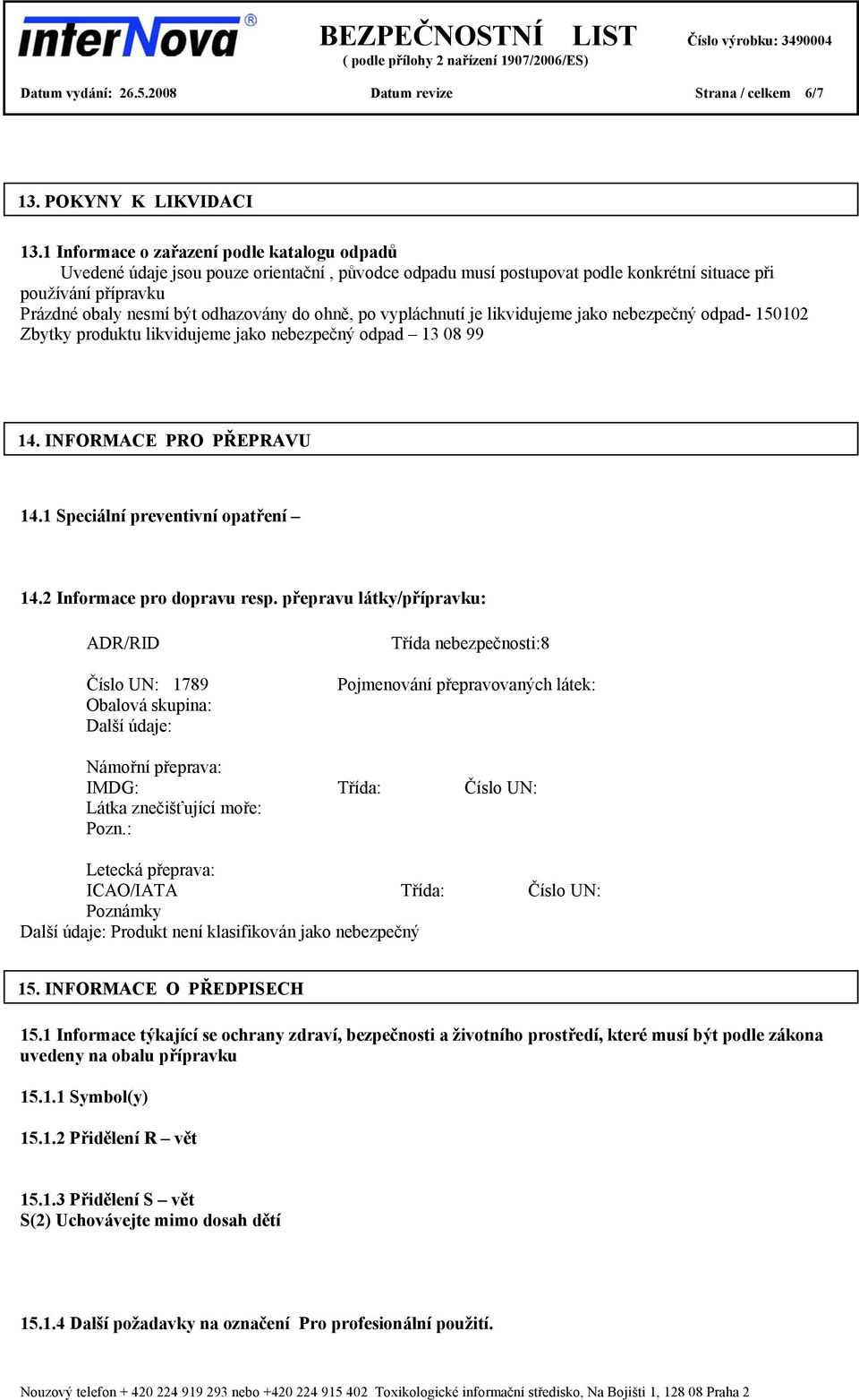 ohně, po vypláchnutí je likvidujeme jako nebezpečný odpad- 150102 Zbytky produktu likvidujeme jako nebezpečný odpad 13 08 99 14. INFORMACE PRO PŘEPRAVU 14.1 Speciální preventivní opatření 14.