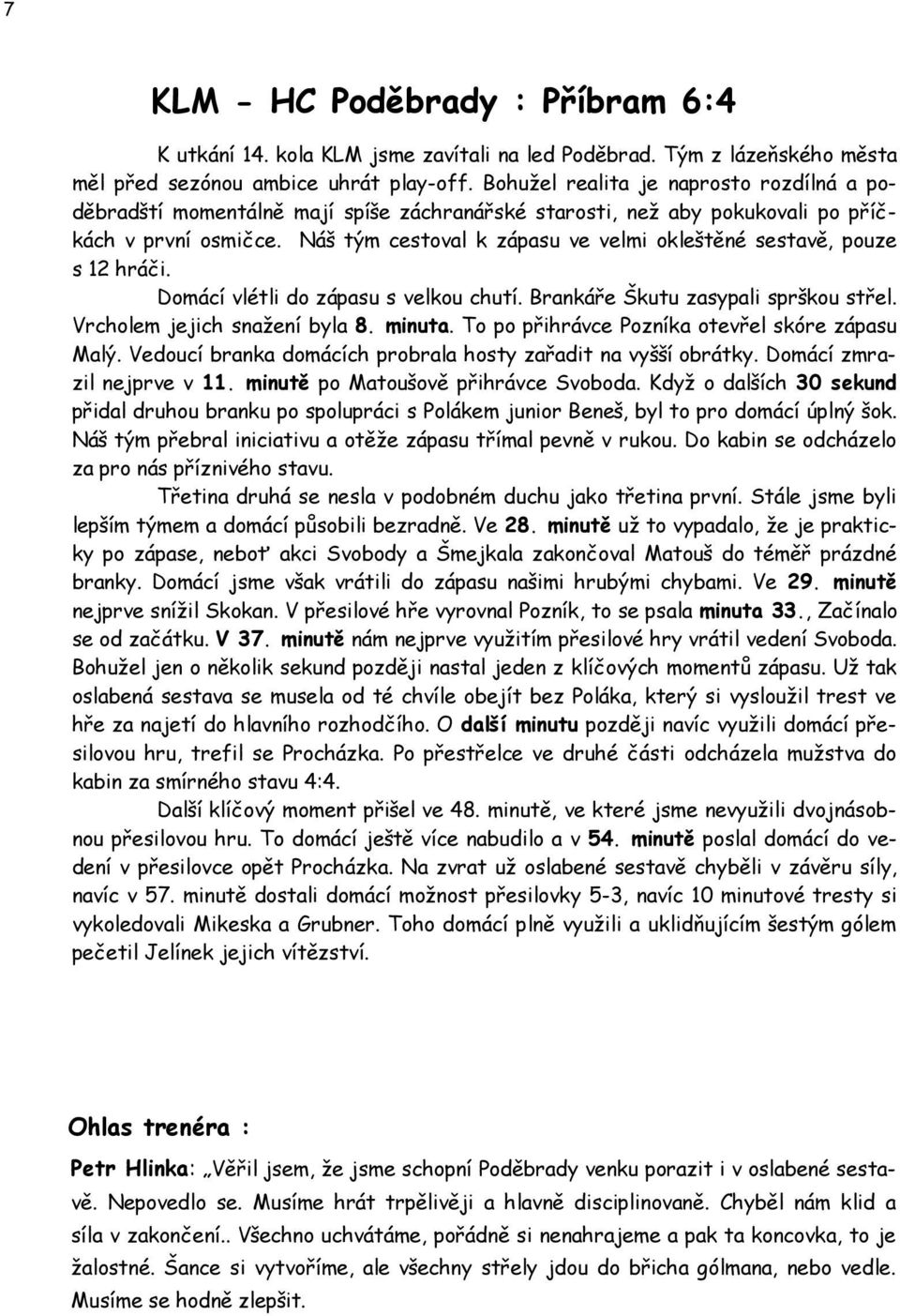 Náš tým cestoval k zápasu ve velmi okleštěné sestavě, pouze s 12 hráči. Domácí vlétli do zápasu s velkou chutí. Brankáře Škutu zasypali sprškou střel. Vrcholem jejich snažení byla 8. minuta.