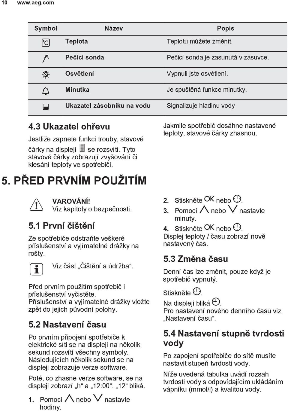 Tyto stavové čárky zobrazují zvyšování či klesání teploty ve spotřebiči. 5. PŘED PRVNÍM POUŽITÍM VAROVÁNÍ! Viz kapitoly o bezpečnosti. 5.1 První čištění Ze spotřebiče odstraňte veškeré příslušenství a vyjímatelné drážky na rošty.