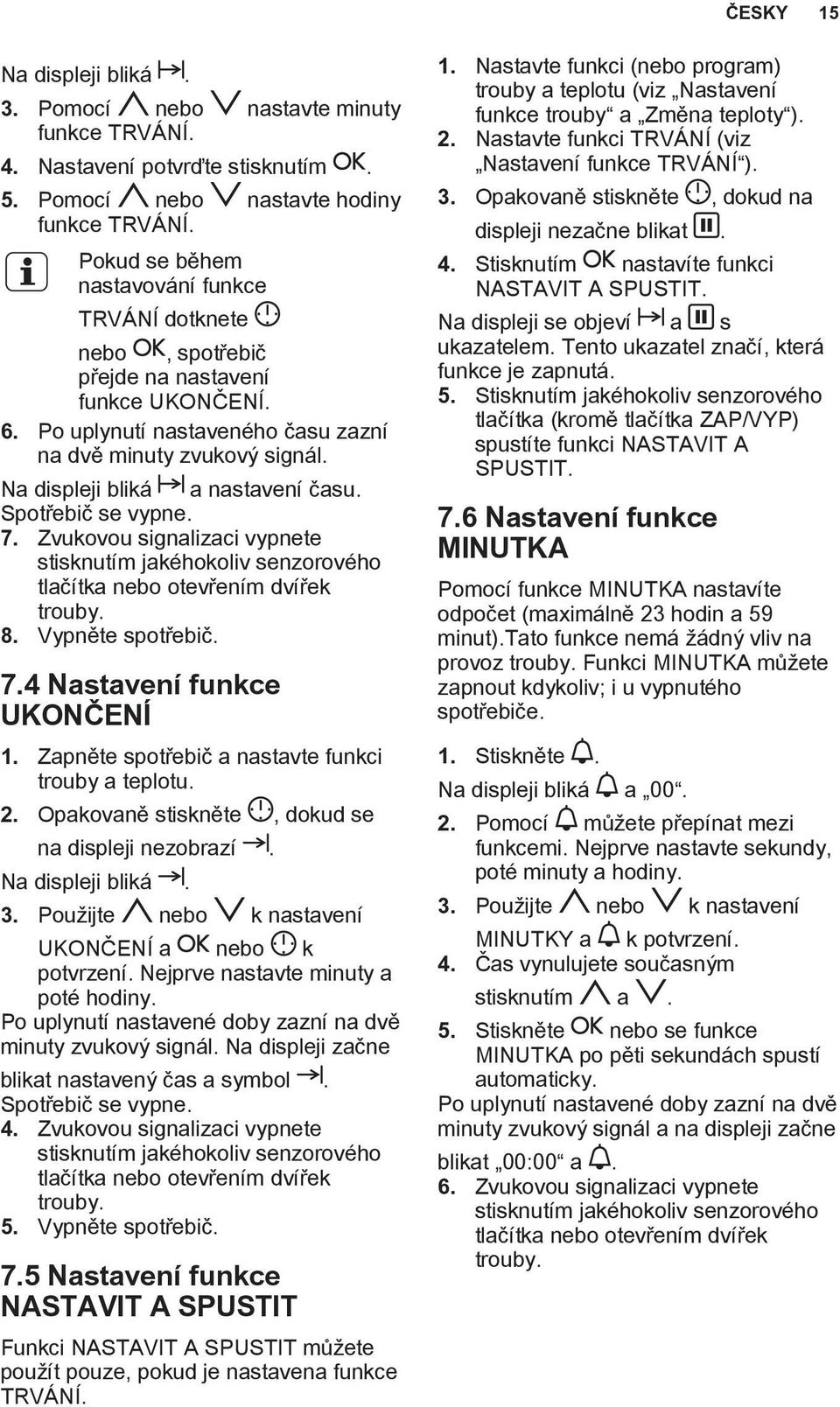 Na displeji bliká a nastavení času. Spotřebič se vypne. 7. Zvukovou signalizaci vypnete stisknutím jakéhokoliv senzorového tlačítka nebo otevřením dvířek trouby. 8. Vypněte spotřebič. 7.4 Nastavení funkce UKONČENÍ 1.