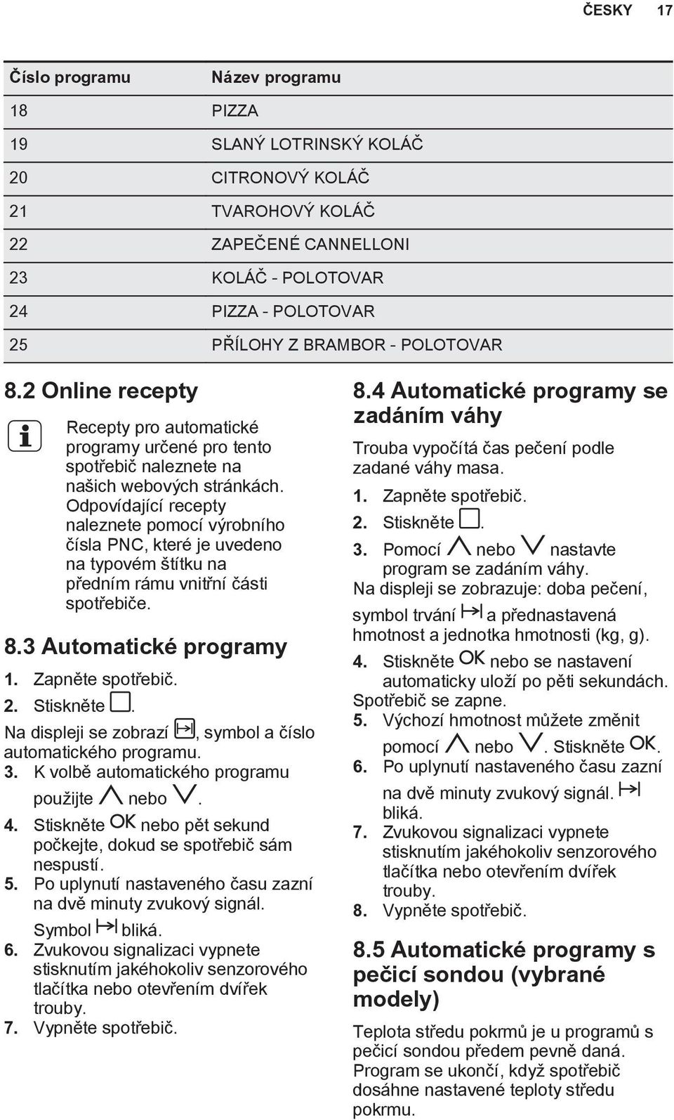Odpovídající recepty naleznete pomocí výrobního čísla PNC, které je uvedeno na typovém štítku na předním rámu vnitřní části spotřebiče. 8.3 Automatické programy 1. Zapněte spotřebič. 2. Stiskněte.
