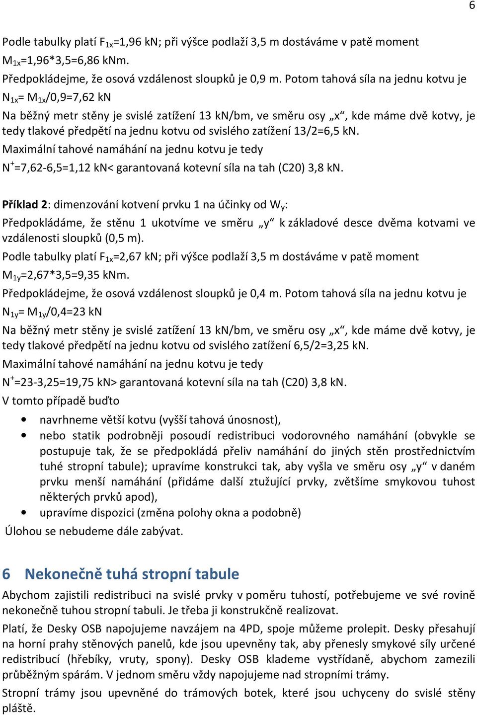 zatížení 13/2=6,5 kn. Maximální tahové namáhání na jednu kotvu je tedy N + =7,62-6,5=1,12 kn< garantovaná kotevní síla na tah (C20) 3,8 kn.