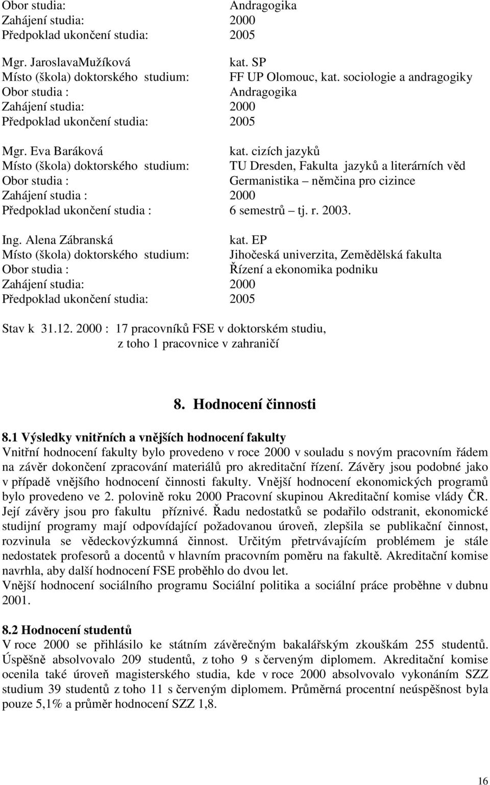 cizích jazyků Místo (škola) doktorského studium: TU Dresden, Fakulta jazyků a literárních věd Obor studia : Germanistika němčina pro cizince Zahájení studia : 2000 Předpoklad ukončení studia : 6