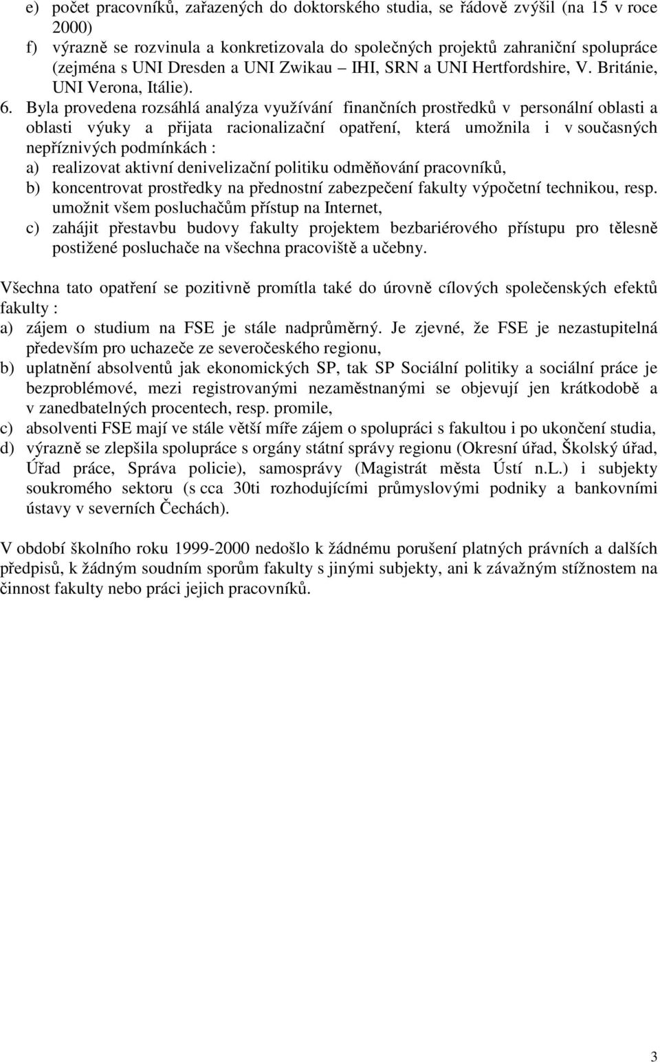 Byla provedena rozsáhlá analýza využívání finančních prostředků v personální oblasti a oblasti výuky a přijata racionalizační opatření, která umožnila i v současných nepříznivých podmínkách : a)