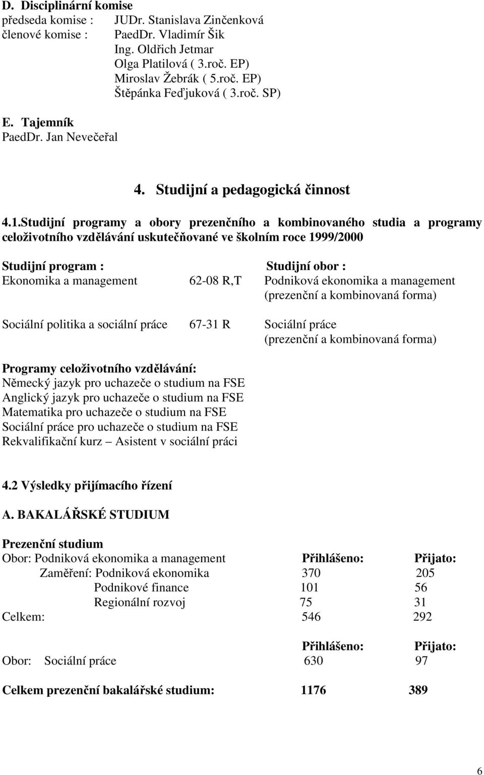 Studijní programy a obory prezenčního a kombinovaného studia a programy celoživotního vzdělávání uskutečňované ve školním roce 1999/2000 Studijní program : Studijní obor : Ekonomika a management