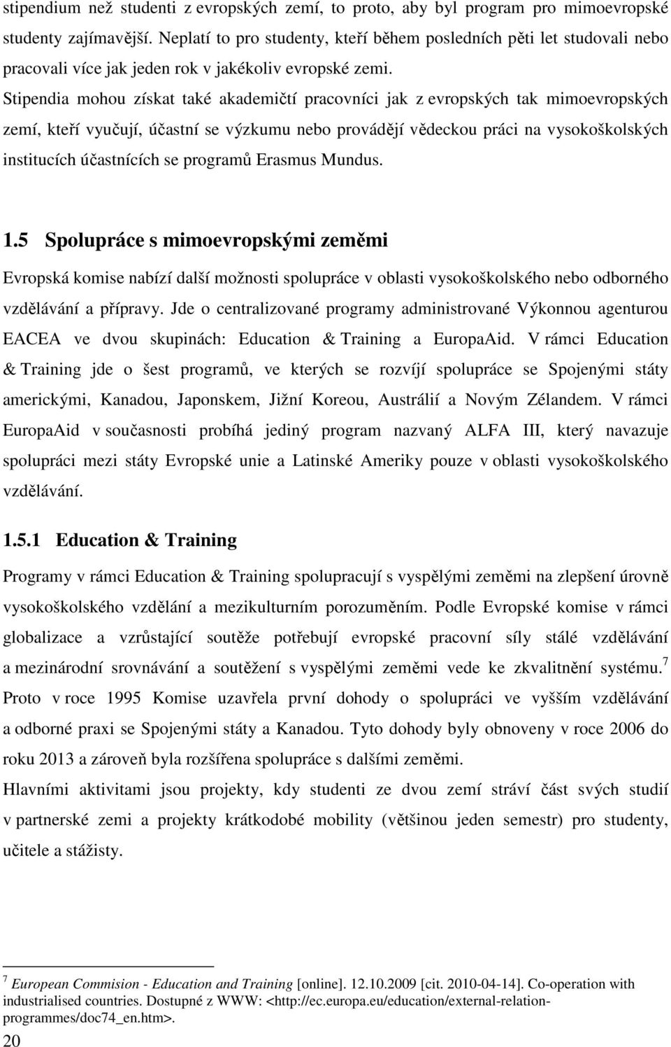 Stipendia mohou získat také akademičtí pracovníci jak z evropských tak mimoevropských zemí, kteří vyučují, účastní se výzkumu nebo provádějí vědeckou práci na vysokoškolských institucích účastnících