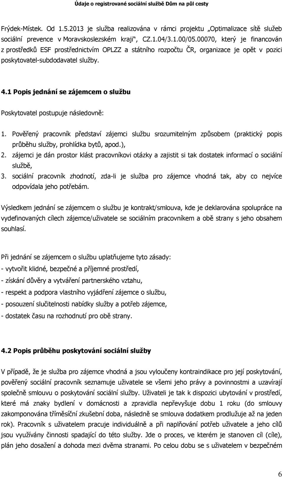 1 Popis jednání se zájemcem o službu Poskytovatel postupuje následovně: 1. Pověřený pracovník představí zájemci službu srozumitelným způsobem (praktický popis průběhu služby, prohlídka bytů, apod.