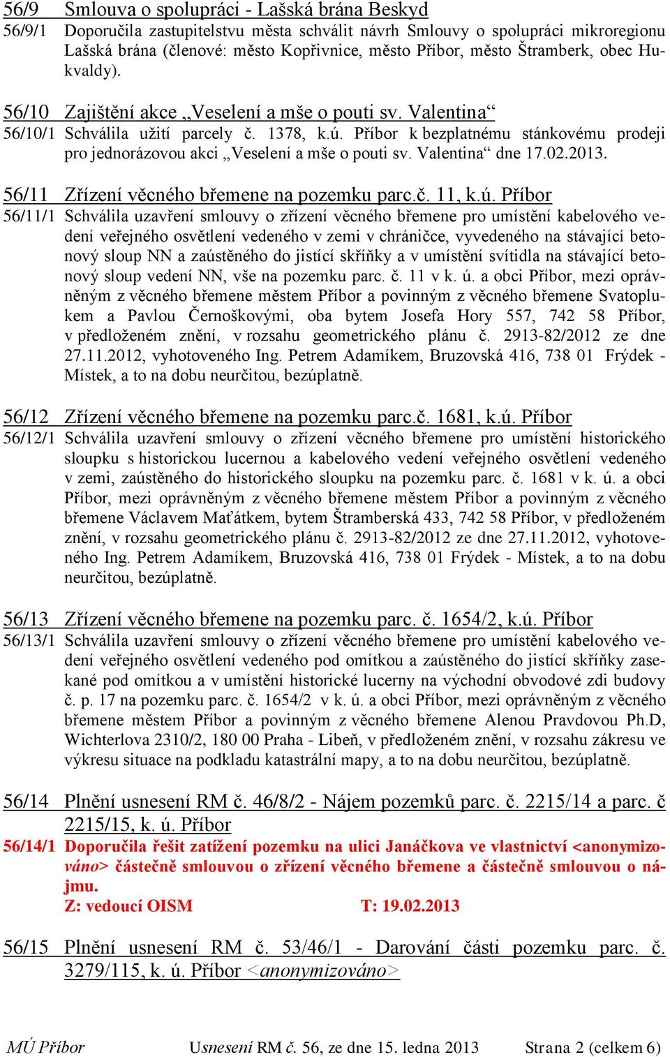 Příbor k bezplatnému stánkovému prodeji pro jednorázovou akci Veselení a mše o pouti sv. Valentina dne 17.02.2013. 56/11 Zřízení věcného břemene na pozemku parc.č. 11, k.ú.