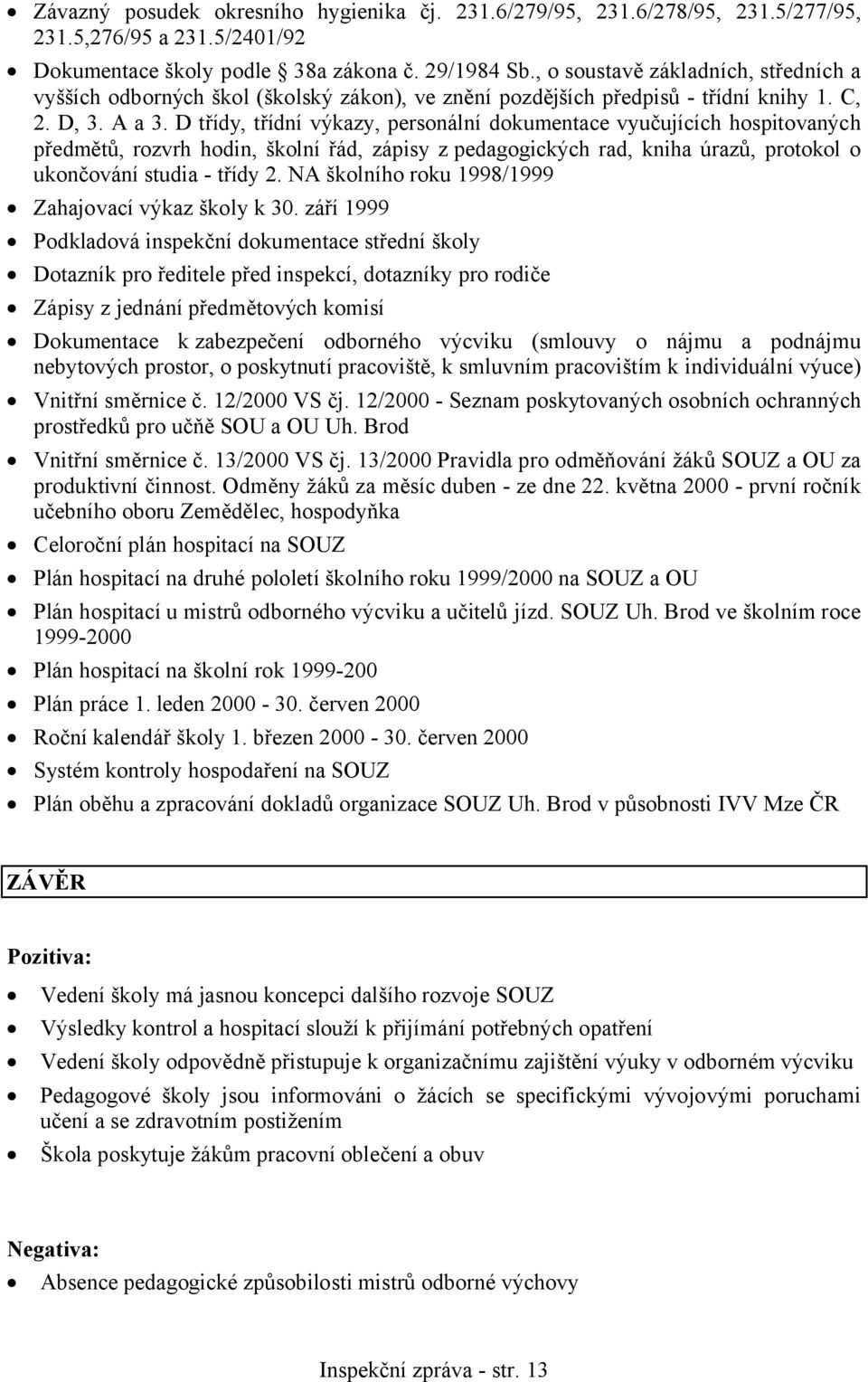 D třídy, třídní výkazy, personální dokumentace vyučujících hospitovaných předmětů, rozvrh hodin, školní řád, zápisy zpedagogických rad, kniha úrazů, protokol o ukončování studia - třídy 2.