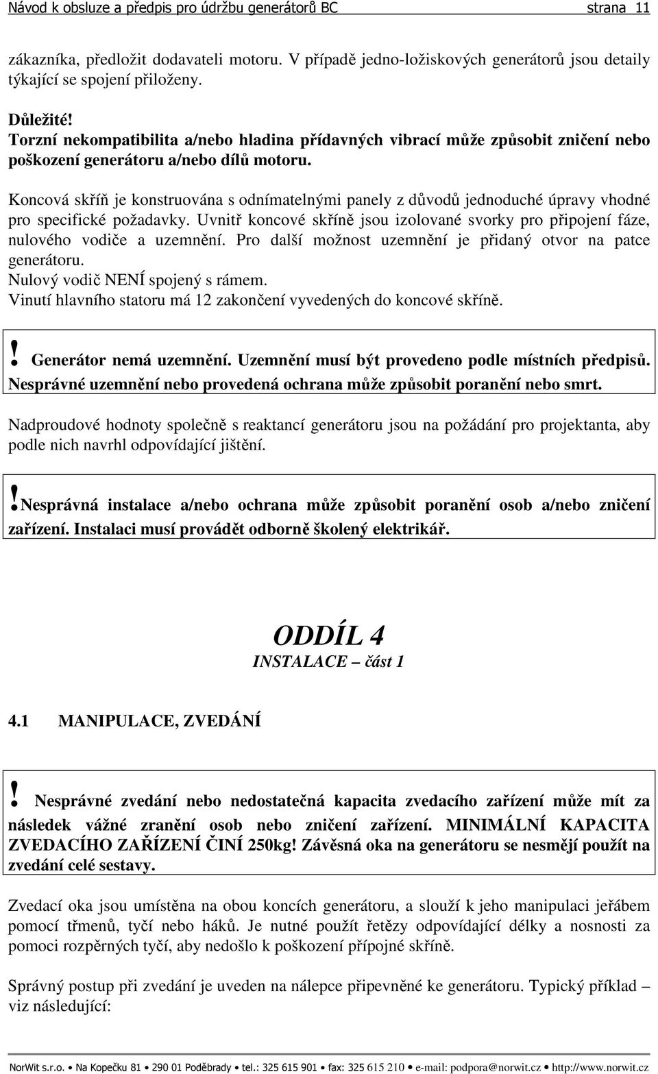 Koncová skříň je konstruována s odnímatelnými panely z důvodů jednoduché úpravy vhodné pro specifické požadavky.