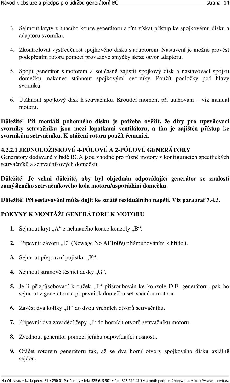 Spojit generátor s motorem a současně zajistit spojkový disk a nastavovací spojku domečku, nakonec stáhnout spojkovými svorníky. Použít podložky pod hlavy svorníků. 6.