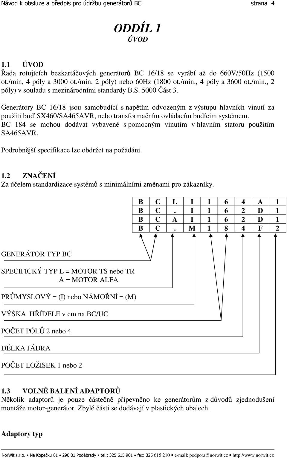 Generátory BC 16/18 jsou samobudící s napětím odvozeným z výstupu hlavních vinutí za použití buď SX460/SA465AVR, nebo transformačním ovládacím budícím systémem.