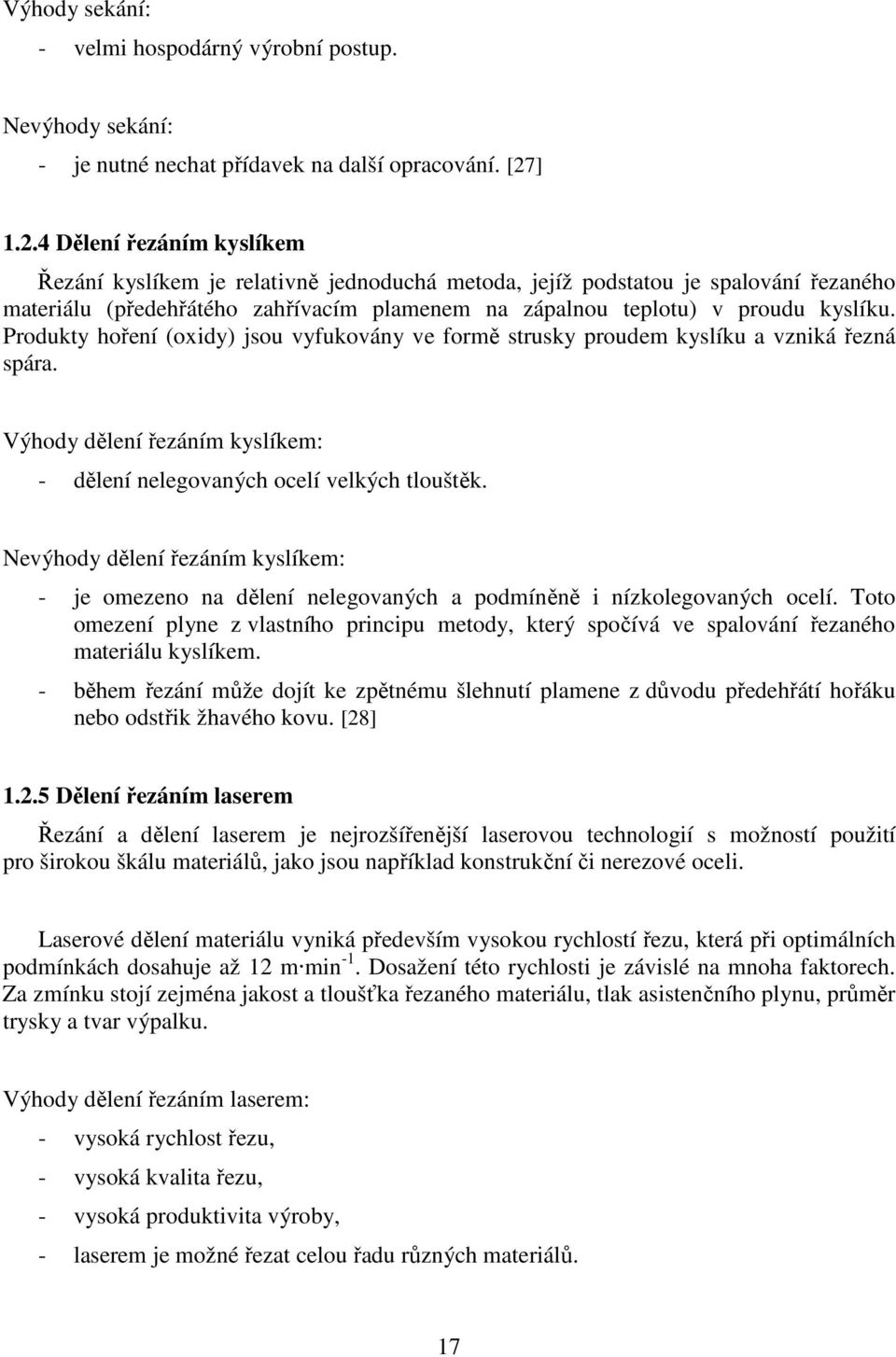 Produkty hoření (oxidy) jsou vyfukovány ve formě strusky proudem kyslíku a vzniká řezná spára. Výhody dělení řezáním kyslíkem: - dělení nelegovaných ocelí velkých tlouštěk.