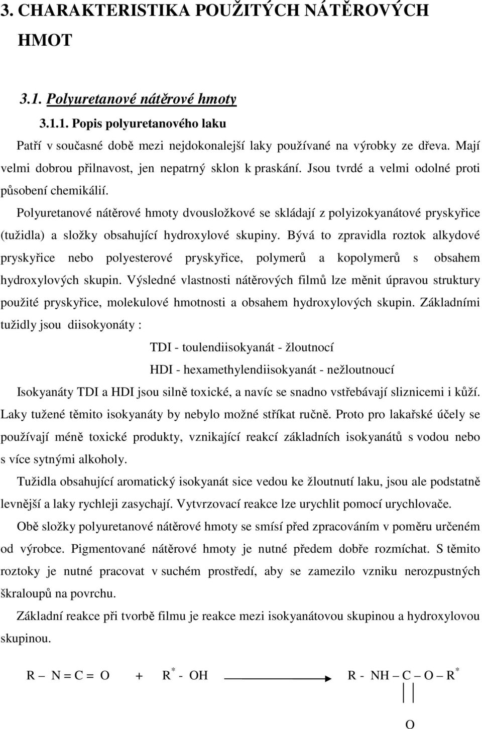 Polyuretanové nátěrové hmoty dvousložkové se skládají z polyizokyanátové pryskyřice (tužidla) a složky obsahující hydroxylové skupiny.