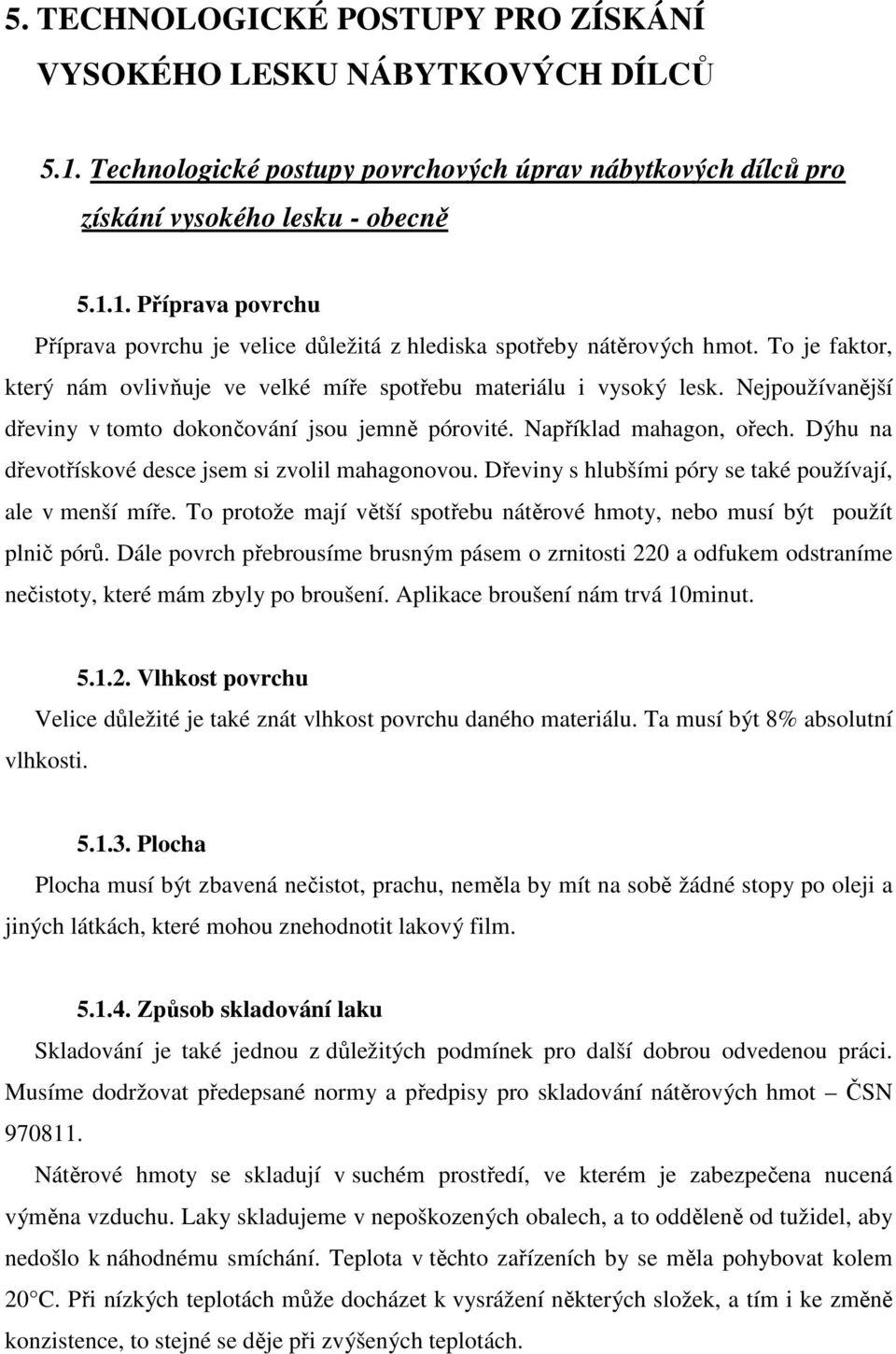 Dýhu na dřevotřískové desce jsem si zvolil mahagonovou. Dřeviny s hlubšími póry se také používají, ale v menší míře. To protože mají větší spotřebu nátěrové hmoty, nebo musí být použít plnič pórů.