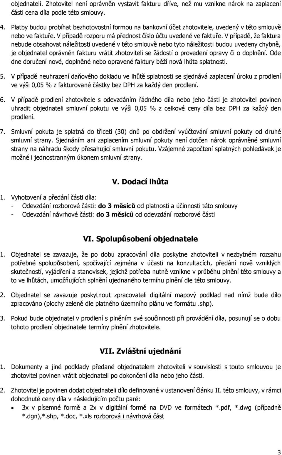 V případě, že faktura nebude obsahovat náležitosti uvedené v této smlouvě nebo tyto náležitosti budou uvedeny chybně, je objednatel oprávněn fakturu vrátit zhotoviteli se žádostí o provedení opravy