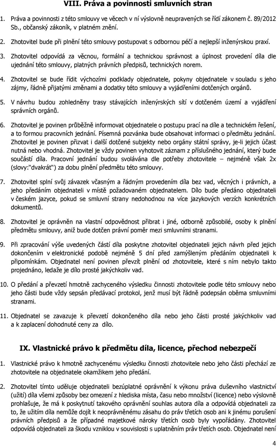 Zhotovitel odpovídá za věcnou, formální a technickou správnost a úplnost provedení díla dle ujednání této smlouvy, platných právních předpisů, technických norem. 4.