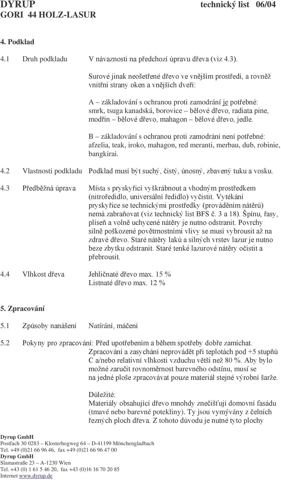 radiata pine, modřín bělové dřevo, mahagon bělové dřevo, jedle. B základování s ochranou proti zamodrání není potřebné: afzelia, teak, iroko, mahagon, red meranti, merbau, dub, robinie, bangkirai. 4.