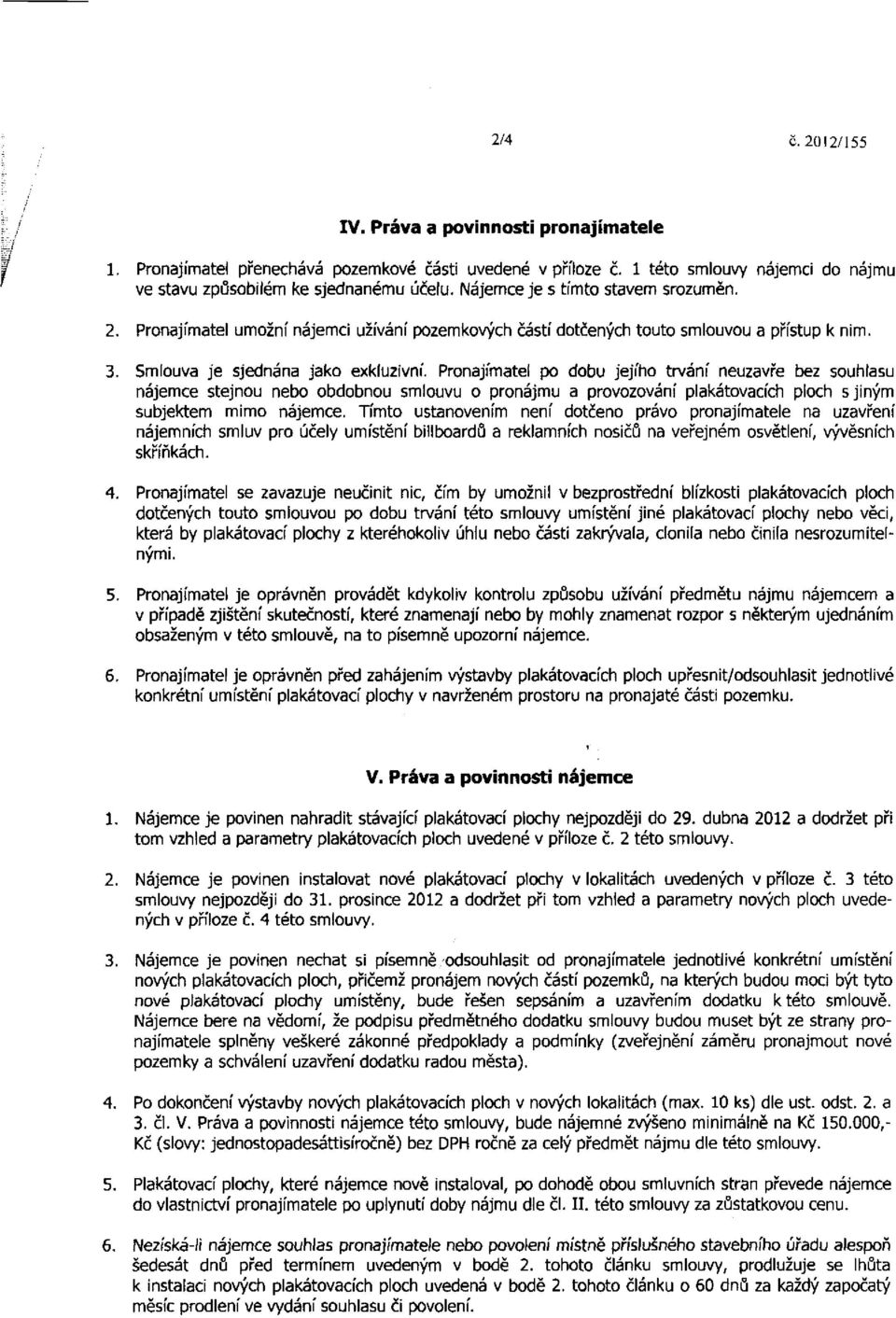 Pronajímatel po dobu jejího trvání neuzavře bez souhlasu nájemce stejnou nebo obdobnou smlouvu o pronájmu a provozování plakátovacích ploch s jiným subjektem mimo nájemce.