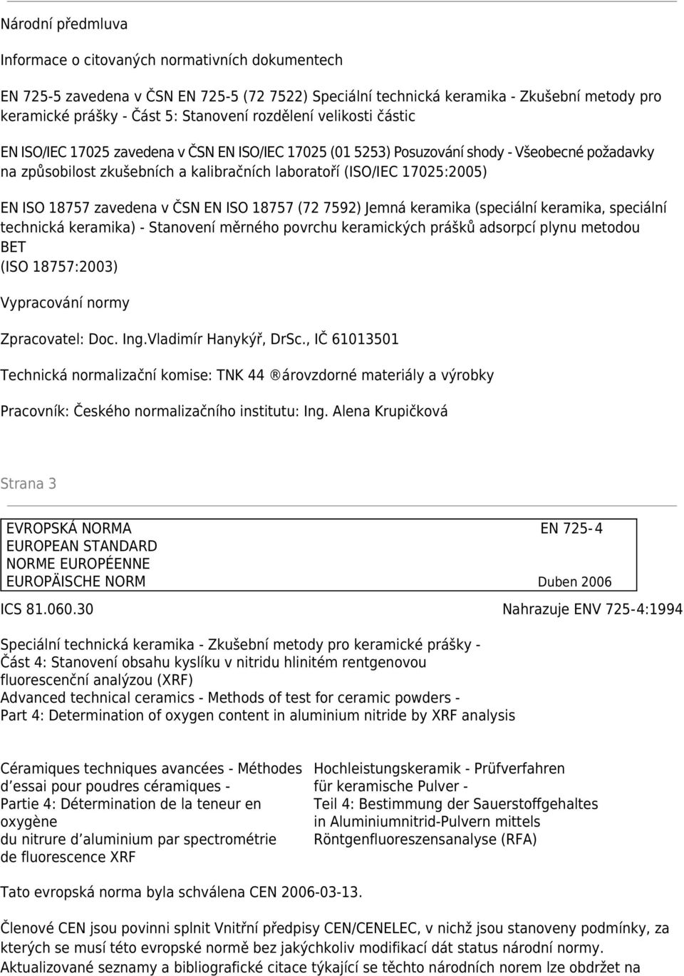 EN ISO 18757 zavedena v ČSN EN ISO 18757 (72 7592) Jemná keramika (speciální keramika, speciální technická keramika) - Stanovení měrného povrchu keramických prášků adsorpcí plynu metodou BET (ISO