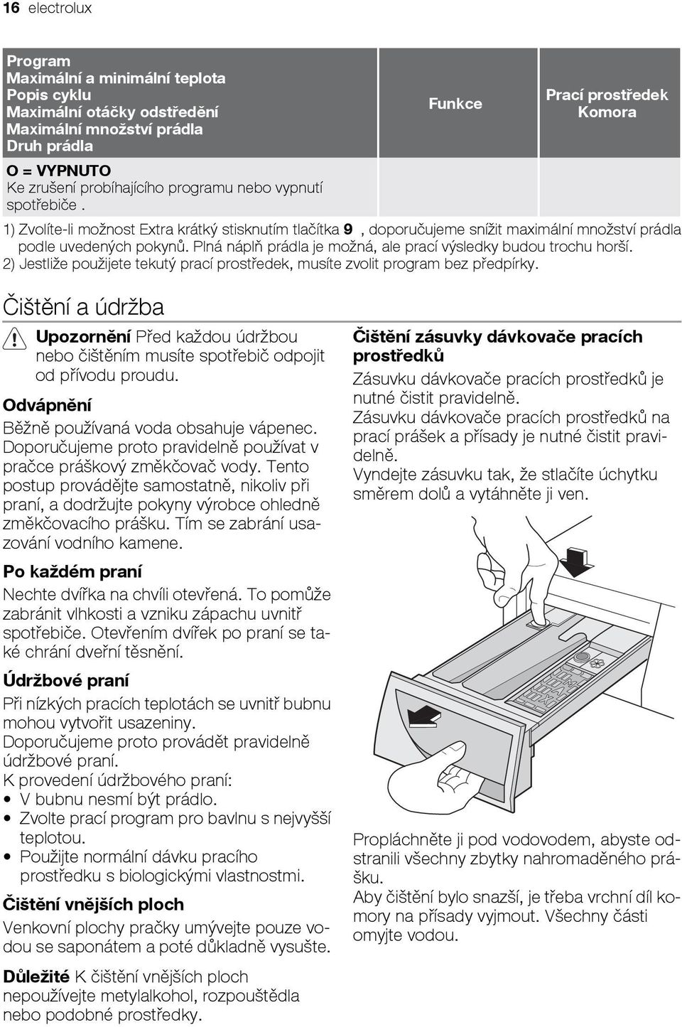 Plná náplň prádla je možná, ale prací výsledky budou trochu horší. 2) Jestliže použijete tekutý prací prostředek, musíte zvolit program bez předpírky.