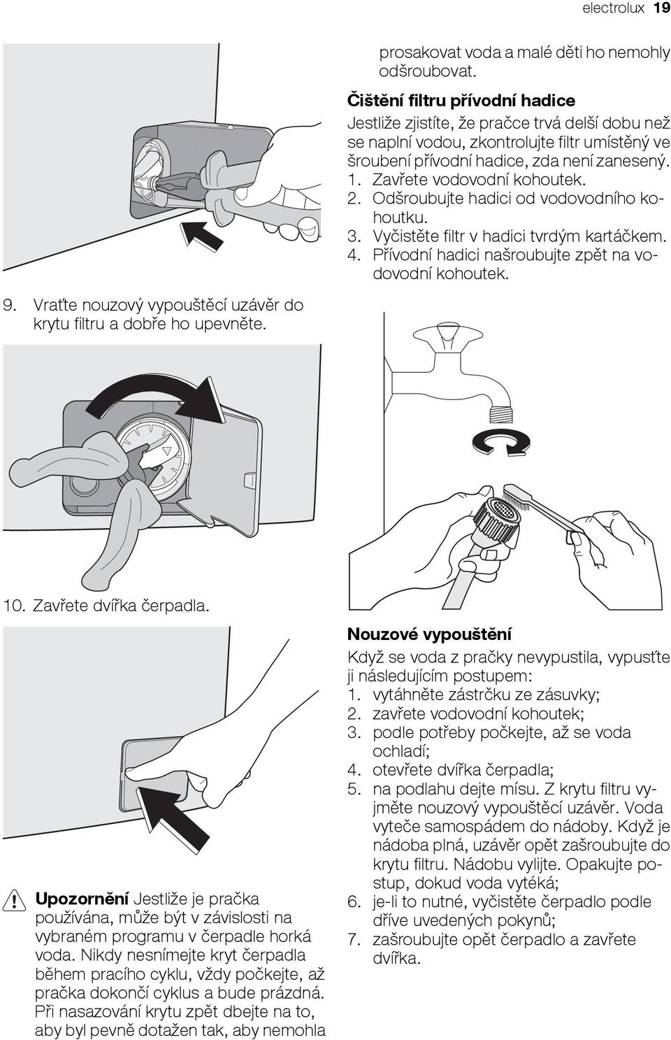 Zavřete vodovodní kohoutek. 2. Odšroubujte hadici od vodovodního kohoutku. 3. Vyčistěte filtr v hadici tvrdým kartáčkem. 4. Přívodní hadici našroubujte zpět na vodovodní kohoutek. 10.