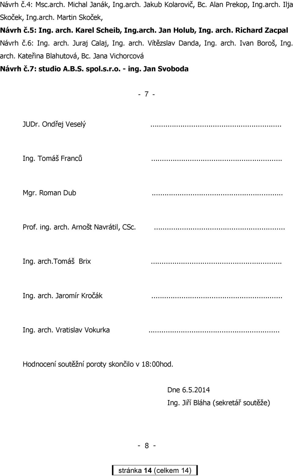spol.s.r.o. - ing. Jan Svoboda - 7 - JUDr. Ondřej Veselý... Ing. Tomáš Franců... Mgr. Roman Dub... Prof. ing. arch. Arnošt Navrátil, CSc.... Ing. arch.tomáš Brix... Ing. arch. Jaromír Kročák.