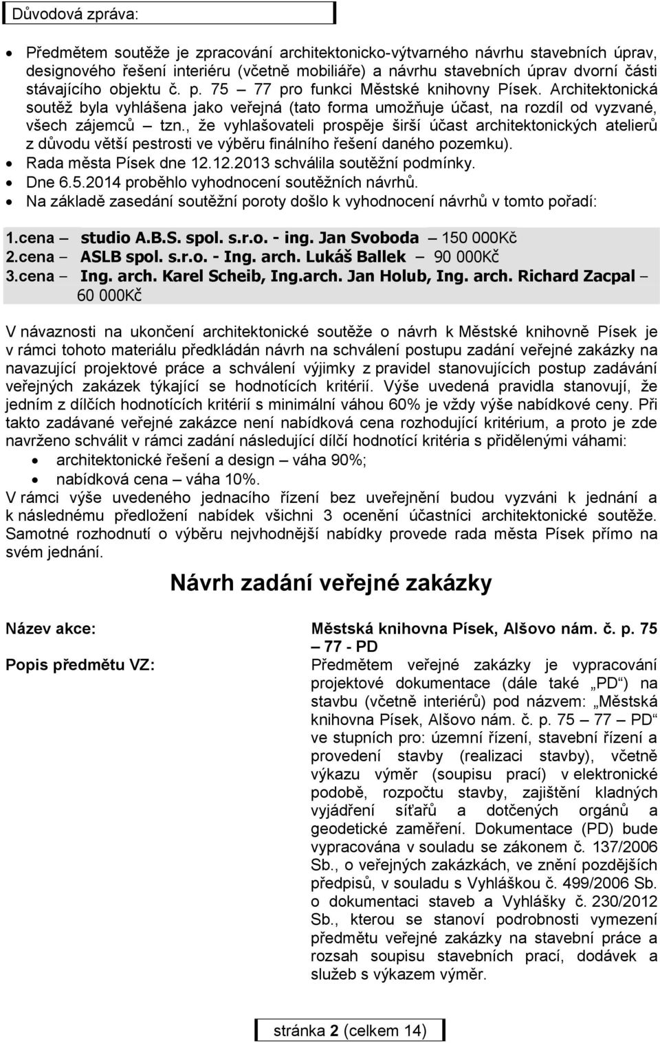 , že vyhlašovateli prospěje širší účast architektonických atelierů z důvodu větší pestrosti ve výběru finálního řešení daného pozemku). Rada města Písek dne 12.12.2013 schválila soutěžní podmínky.