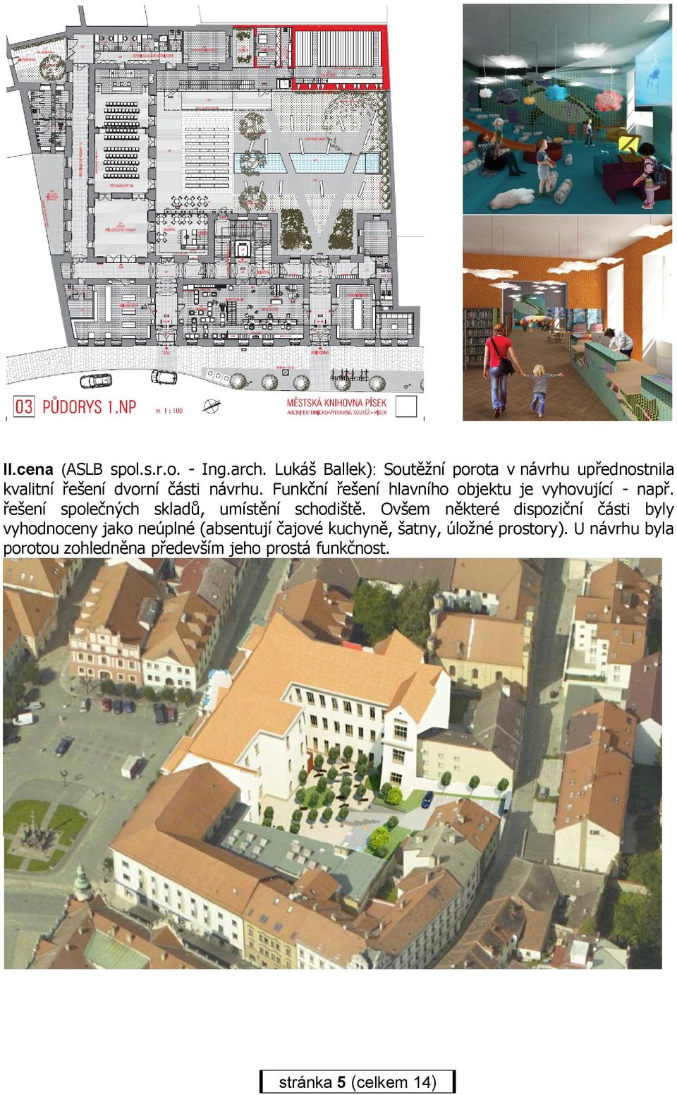 Funkční řešení hlavního objektu je vyhovující - např. řešení společných skladů, umístění schodiště.