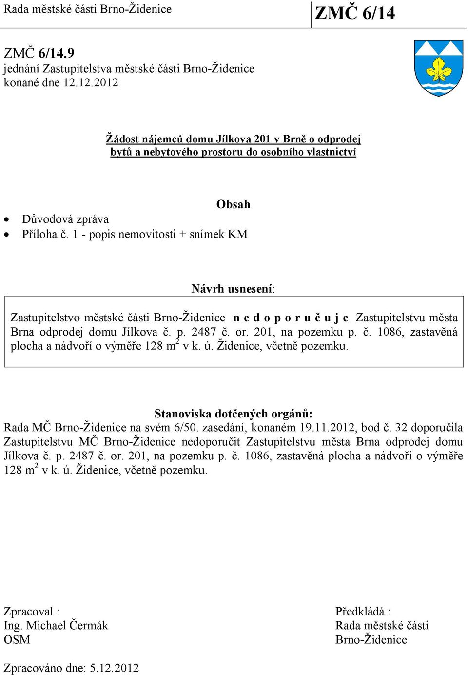 1 - popis nemovitosti + snímek KM Návrh usnesení: Zastupitelstvo m stské ásti Brno-Židenice n e d o p o r u u j e Zastupitelstvu m sta Brna odprodej domu Jílkova. p. 2487. or. 201, na pozemku p.