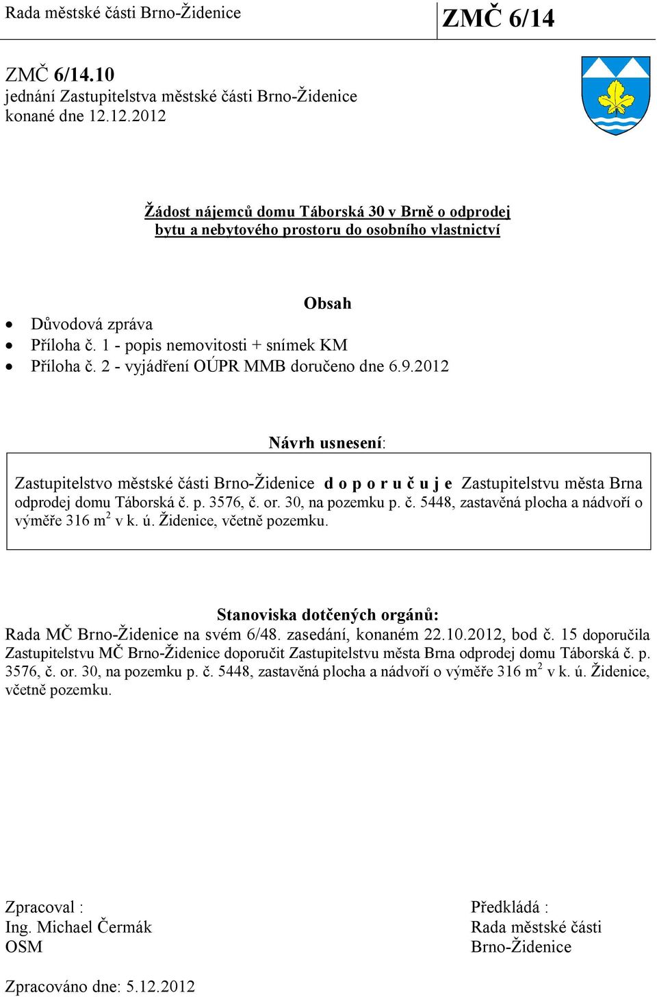 2 - vyjád ení OÚPR MMB doru eno dne 6.9.2012 Návrh usnesení: Zastupitelstvo m stské ásti Brno-Židenice d o p o r u u j e Zastupitelstvu m sta Brna odprodej domu Táborská. p. 3576,. or.