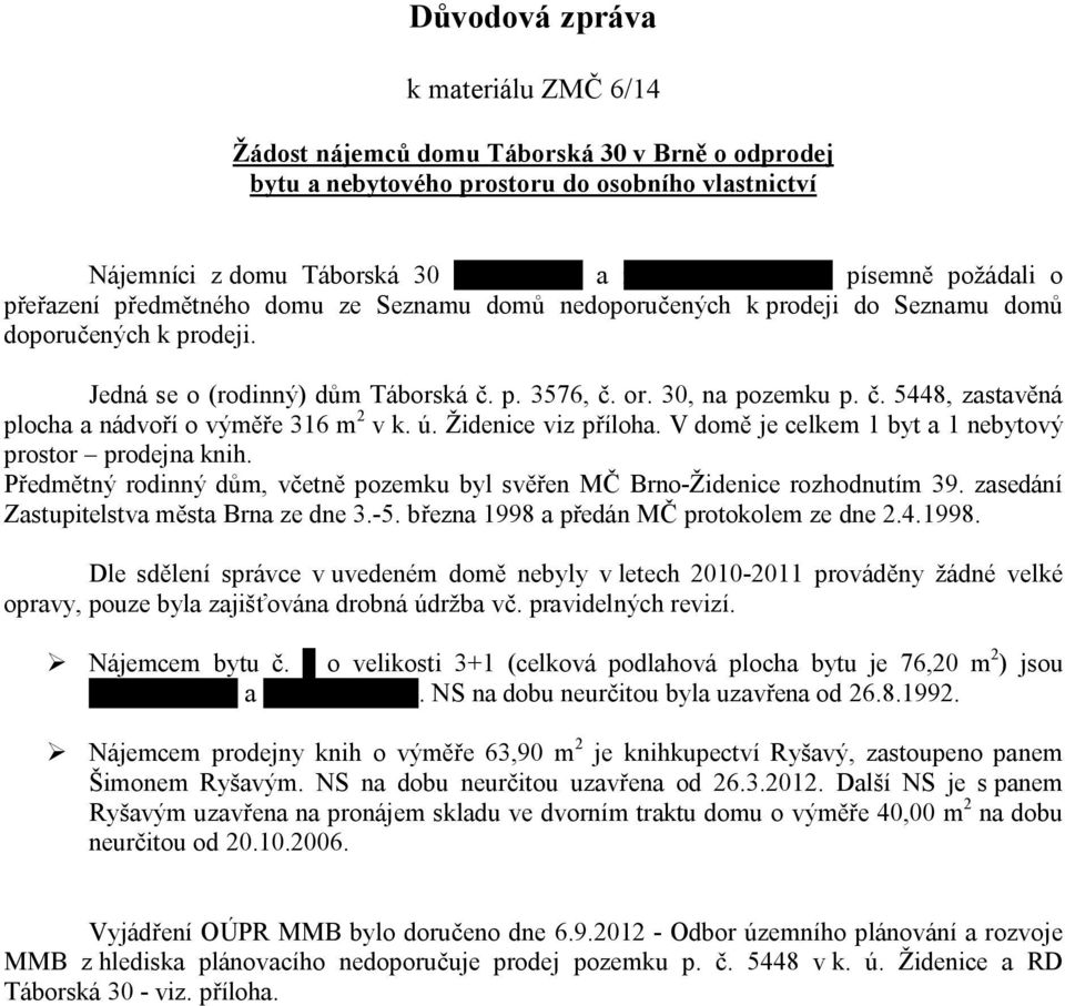 . 5448, zastav ná plocha a nádvo í o vým e 316 m 2 v k. ú. Židenice viz p íloha. V dom je celkem 1 byt a 1 nebytový prostor prodejna knih.