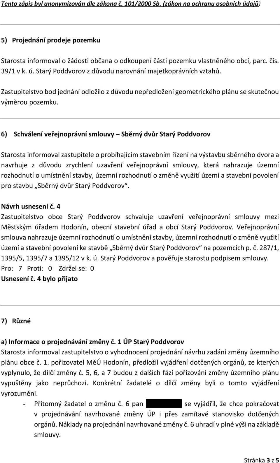 6) Schválení veřejnoprávní smlouvy Sběrný dvůr Starý Poddvorov Starosta informoval zastupitele o probíhajícím stavebním řízení na výstavbu sběrného dvora a navrhuje z důvodu zrychlení uzavření