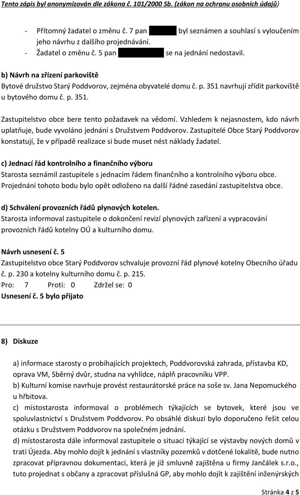 Vzhledem k nejasnostem, kdo návrh uplatňuje, bude vyvoláno jednání s Družstvem Poddvorov. Zastupitelé Obce Starý Poddvorov konstatují, že v případě realizace si bude muset nést náklady žadatel.