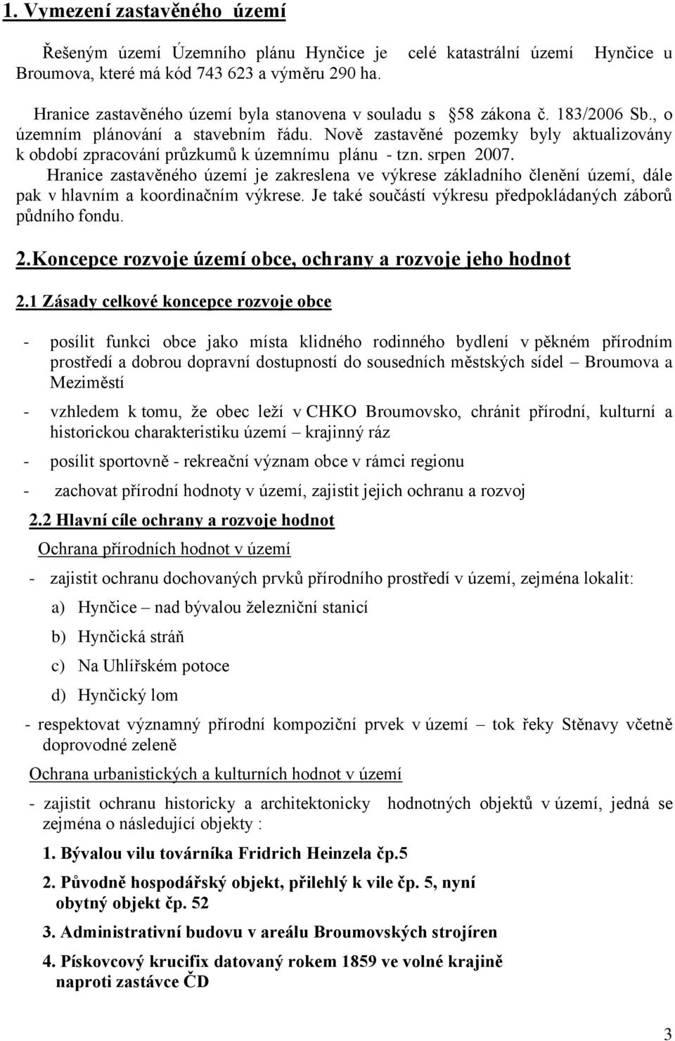 Nově zastavěné pozemky byly aktualizovány k období zpracování průzkumů k územnímu plánu - tzn. srpen 2007.