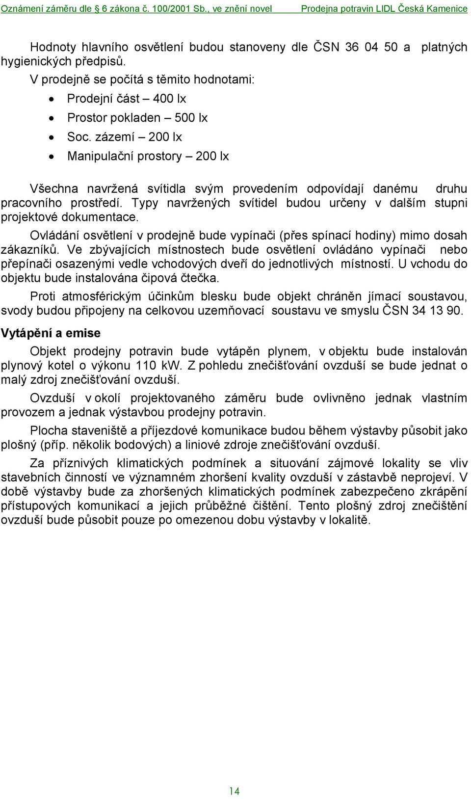 Typy navržených svítidel budou určeny v dalším stupni projektové dokumentace. Ovládání osvětlení v prodejně bude vypínači (přes spínací hodiny) mimo dosah zákazníků.