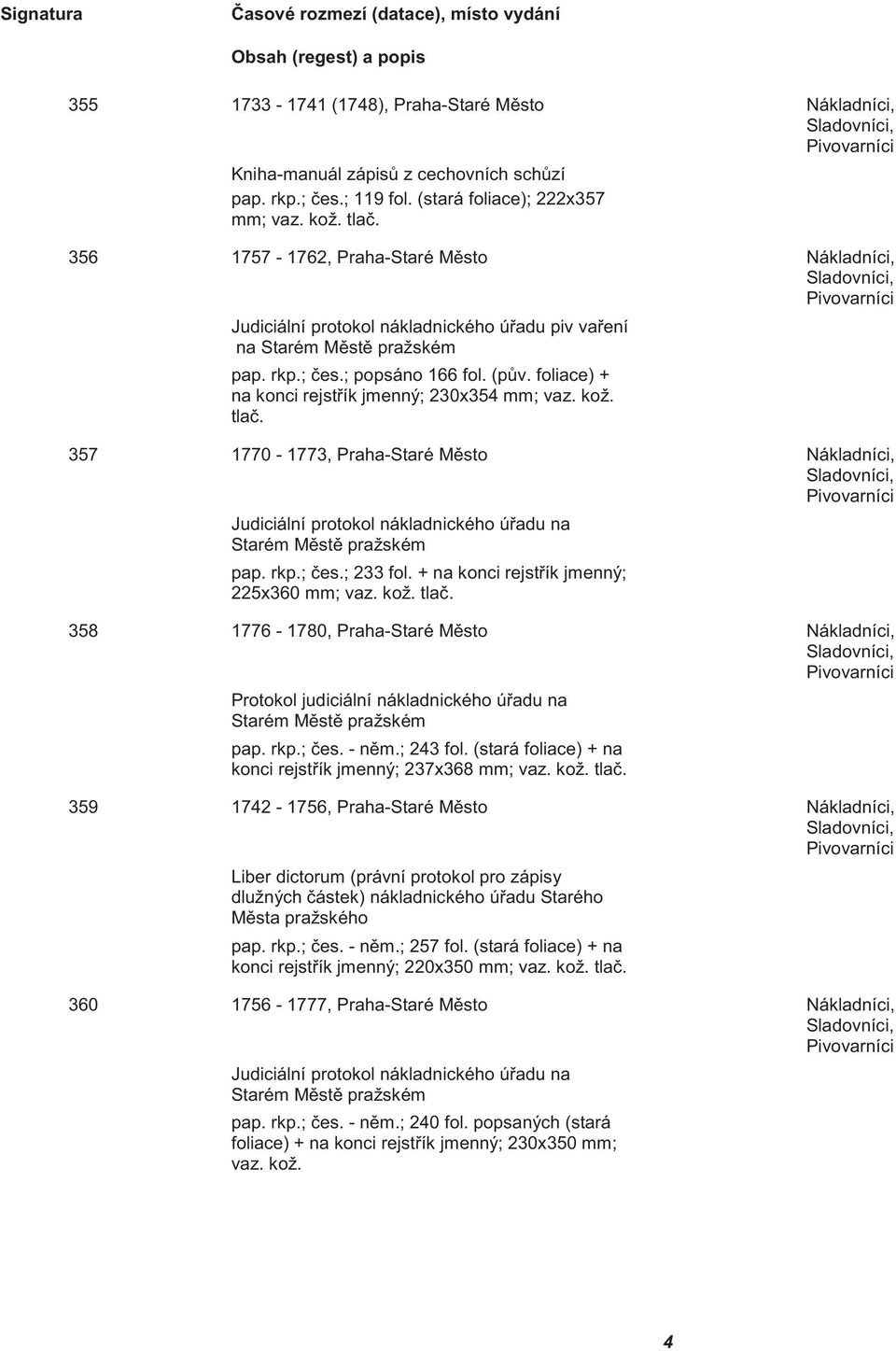 foliace) + na konci rejst ík jmenný; 230x354 mm; vaz. kož. tla. 357 1770-1773, Praha-Staré M sto Nákladníci, Judiciální protokol nákladnického ú adu na Starém M st pražském pap. rkp.; es.; 233 fol.