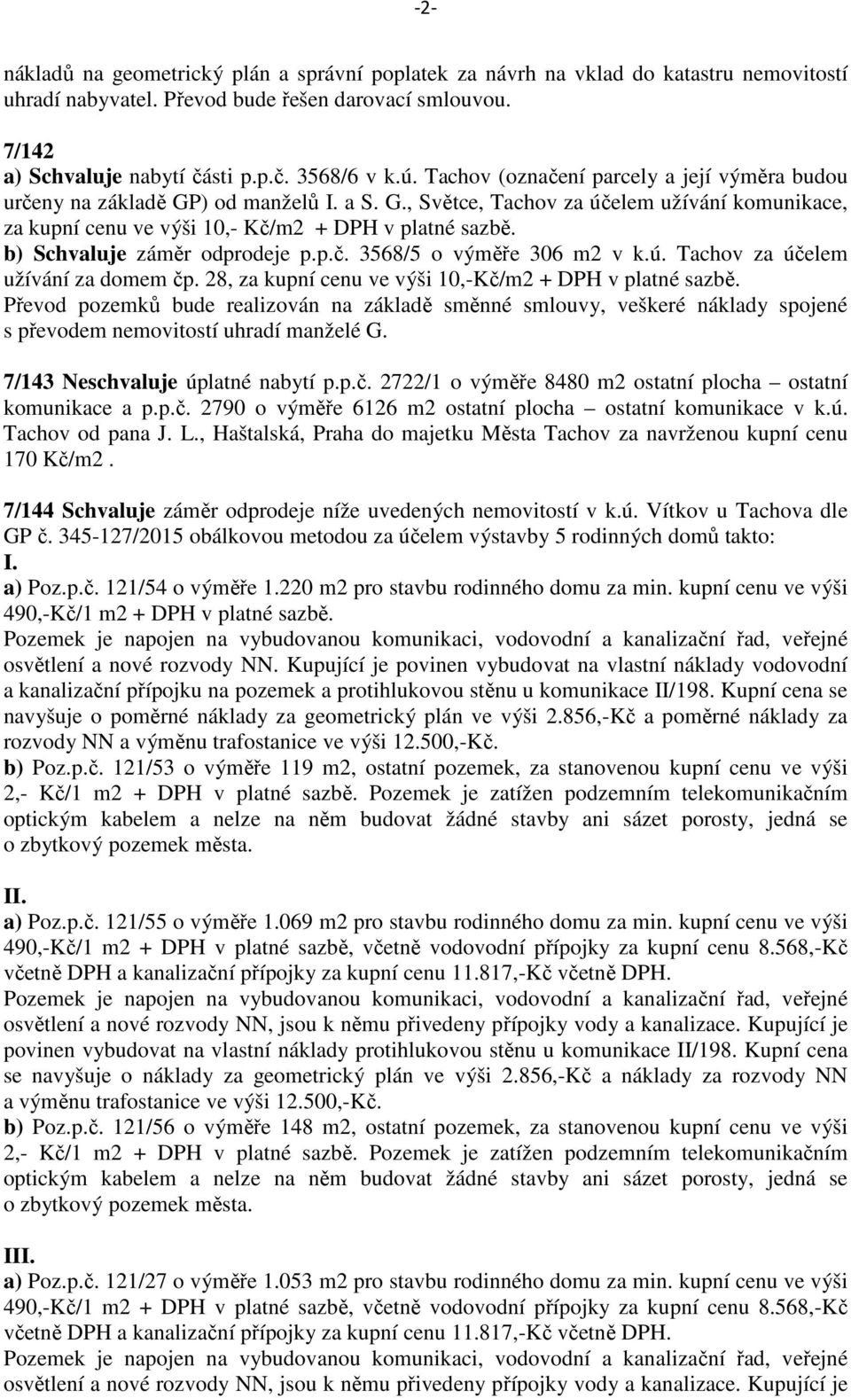 b) Schvaluje záměr odprodeje p.p.č. 3568/5 o výměře 306 m2 v k.ú. Tachov za účelem užívání za domem čp. 28, za kupní cenu ve výši 10,-Kč/m2 + DPH v platné sazbě.