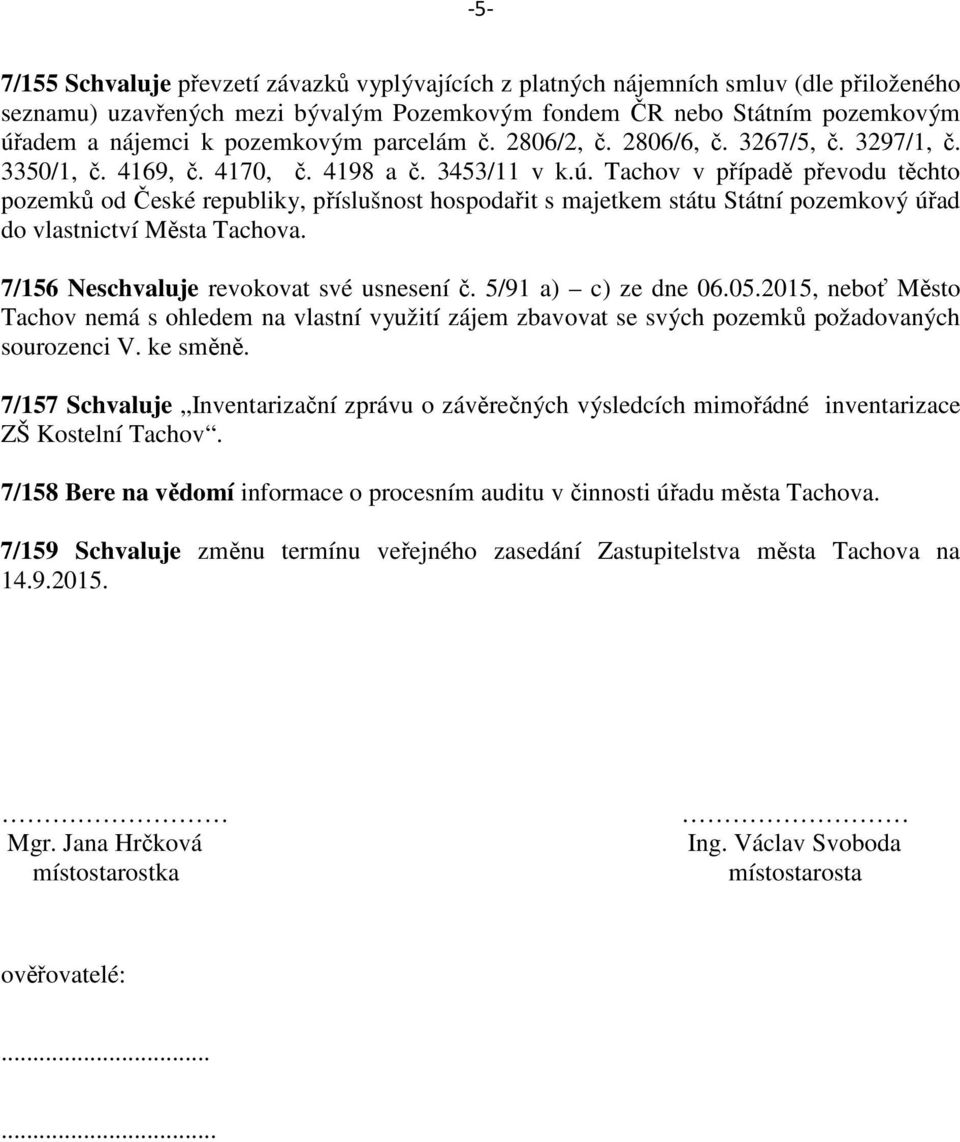 Tachov v případě převodu těchto pozemků od České republiky, příslušnost hospodařit s majetkem státu Státní pozemkový úřad do vlastnictví Města Tachova. 7/156 Neschvaluje revokovat své usnesení č.