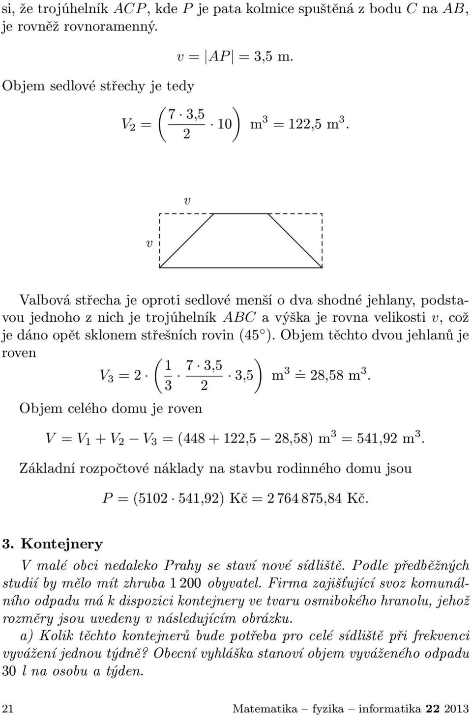 Objemtěchtodvoujehlanůje roven ( 1 V 3 = 7 3,5 ) 3,5 m 3. =8,58m 3. 3 Objem celého domu je roven V = V 1 +V V 3 =(448+1,5 8,58)m 3 =541,9m 3.