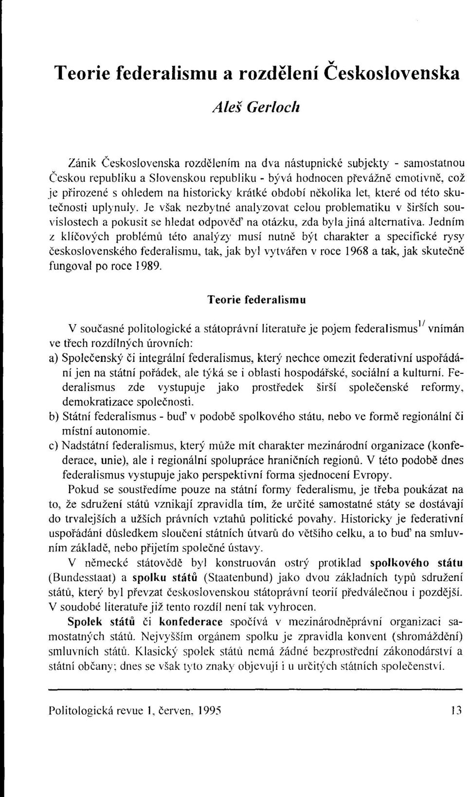 Je však nezbytné analyzovat celou problematiku v širších souvislostech a pokusit se hledat odpověď na otázku, zda byla jiná alternativa.