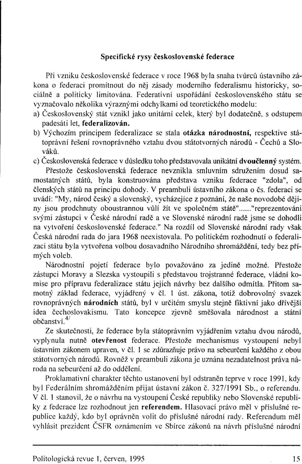 Federativní uspořádání československého státu se vyznačovalo několika výraznými odchylkami od teoretického modelu: a) Československý stát vznikl jako unitární celek, který byl dodatečně, s odstupem