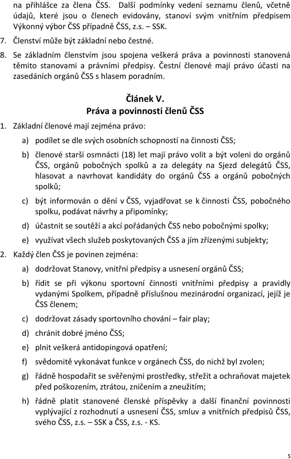 Čestní členové mají právo účasti na zasedáních orgánů ČSS s hlasem poradním. Článek V. Práva a povinnosti členů ČSS 1.