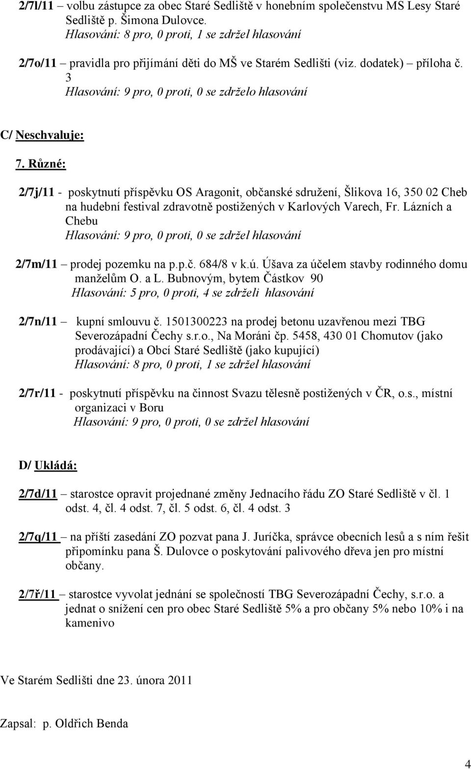 Lázních a Chebu Hlasování: 9 pro, 0 proti, 0 se zdržel hlasování 2/7m/11 prodej pozemku na p.p.č. 684/8 v k.ú. Úšava za účelem stavby rodinného domu manželům O. a L.