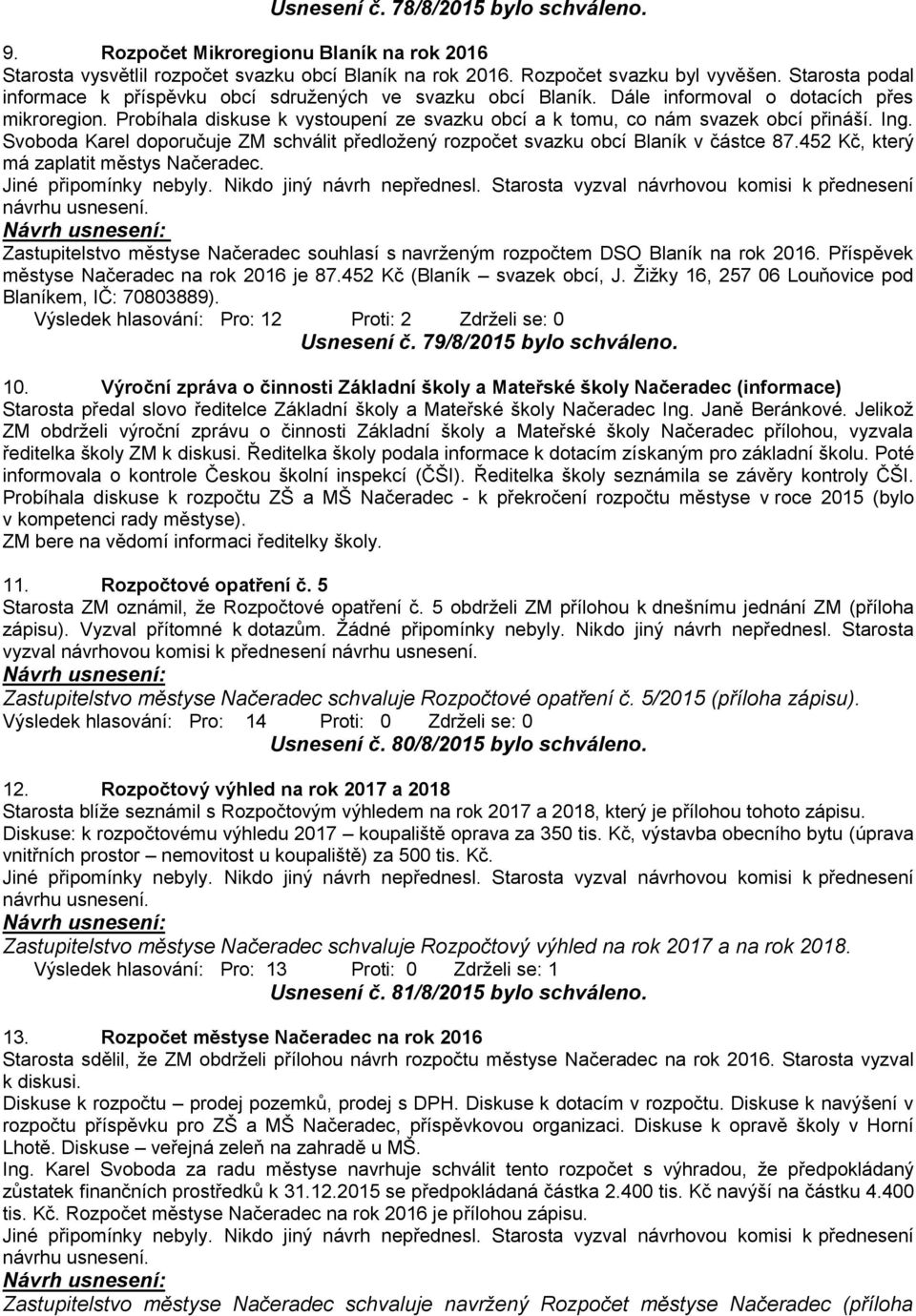 Probíhala diskuse k vystoupení ze svazku obcí a k tomu, co nám svazek obcí přináší. Ing. Svoboda Karel doporučuje ZM schválit předložený rozpočet svazku obcí Blaník v částce 87.