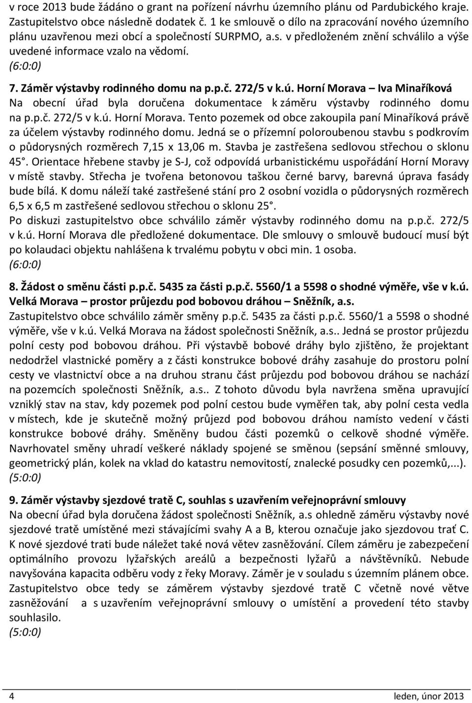 Záměr výstavby rodinného domu na p.p.č. 272/5 v k.ú. Horní Morava Iva Minaříková Na obecní úřad byla doručena dokumentace k záměru výstavby rodinného domu na p.p.č. 272/5 v k.ú. Horní Morava. Tento pozemek od obce zakoupila paní Minaříková právě za účelem výstavby rodinného domu.