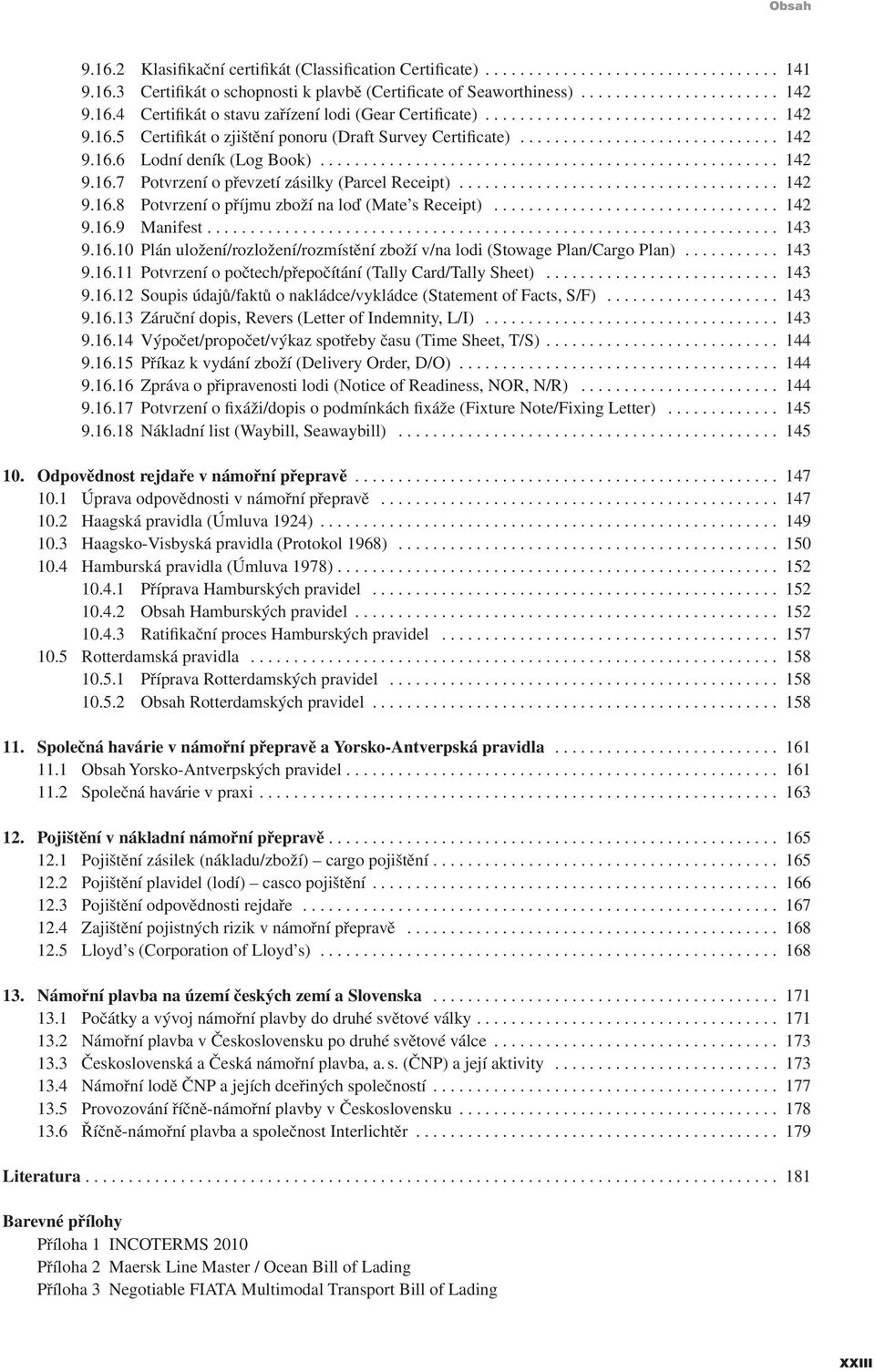 .. 142 9.16.9 Manifest.... 143 9.16.10 Plán uložení/rozložení/rozmístění zboží v/na lodi (Stowage Plan/Cargo Plan)... 143 9.16.11 Potvrzení o počtech/přepočítání (Tally Card/Tally Sheet)... 143 9.16.12 Soupis údajů/faktů o nakládce/vykládce (Statement of Facts, S/F).